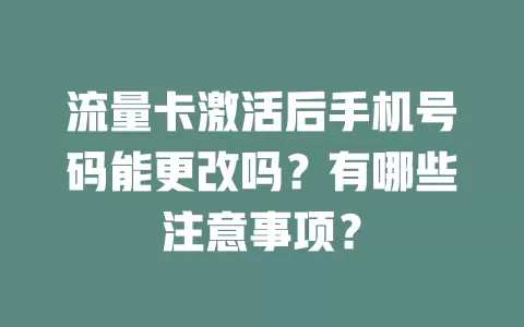 流量卡激活后手机号码能更改吗？有哪些注意事项？
