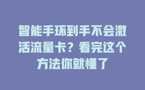 智能手环到手不会激活流量卡？看完这个方法你就懂了