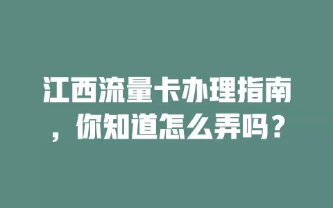 江西流量卡办理指南，你知道怎么弄吗？
