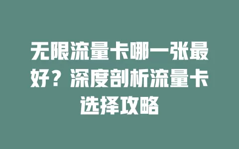 无限流量卡哪一张最好？深度剖析流量卡选择攻略