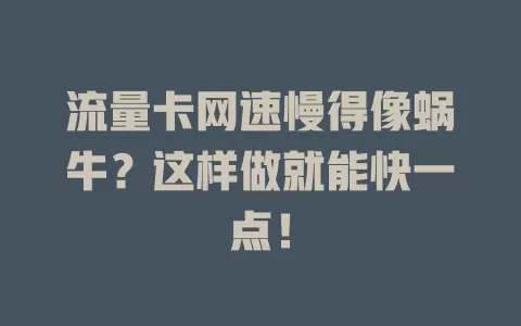 流量卡网速慢得像蜗牛？这样做就能快一点！