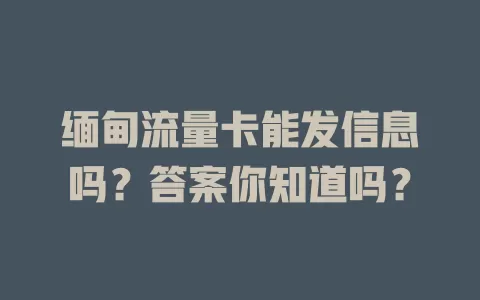 缅甸流量卡能发信息吗？答案你知道吗？