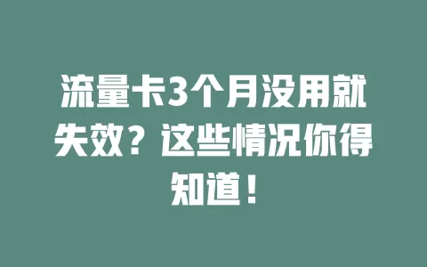流量卡3个月没用就失效？这些情况你得知道！
