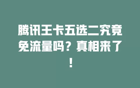 腾讯王卡五选二究竟免流量吗？真相来了！