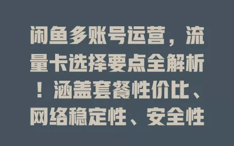 闲鱼多账号运营，流量卡选择要点全解析！涵盖套餐性价比、网络稳定性、安全性及服务质量，助你选出适配流量卡，提升运营效果