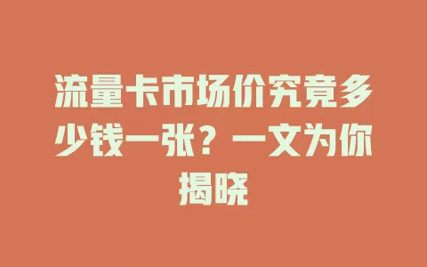 流量卡市场价究竟多少钱一张？一文为你揭晓