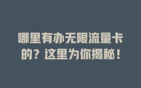 哪里有办无限流量卡的？这里为你揭秘！