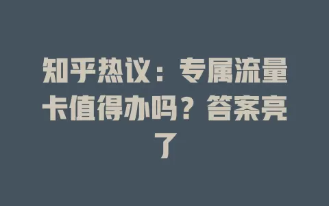 知乎热议：专属流量卡值得办吗？答案亮了