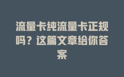 流量卡纯流量卡正规吗？这篇文章给你答案