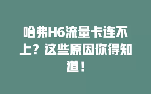 哈弗H6流量卡连不上？这些原因你得知道！