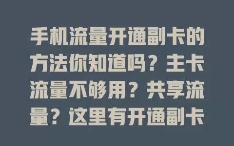 手机流量开通副卡的方法你知道吗？主卡流量不够用？共享流量？这里有开通副卡全攻略！先看套餐是否支持，再选电话咨询或线下营业厅办理，留意费用，按流程操作轻松搞定！