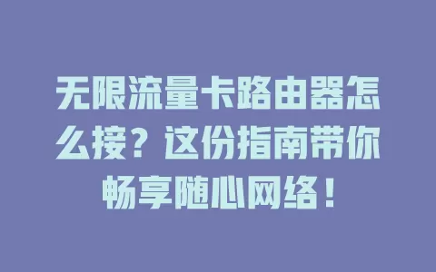 无限流量卡路由器怎么接？这份指南带你畅享随心网络！