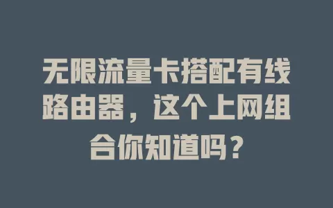 无限流量卡搭配有线路由器，这个上网组合你知道吗？