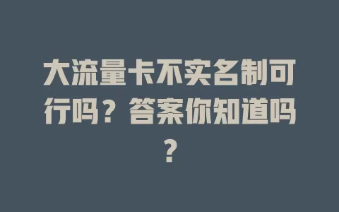 大流量卡不实名制可行吗？答案你知道吗？