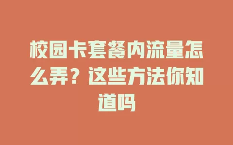 校园卡套餐内流量怎么弄？这些方法你知道吗