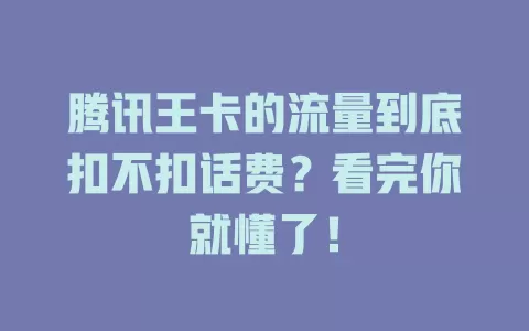 腾讯王卡的流量到底扣不扣话费？看完你就懂了！