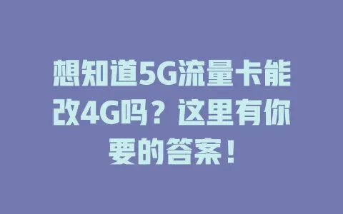 想知道5G流量卡能改4G吗？这里有你要的答案！