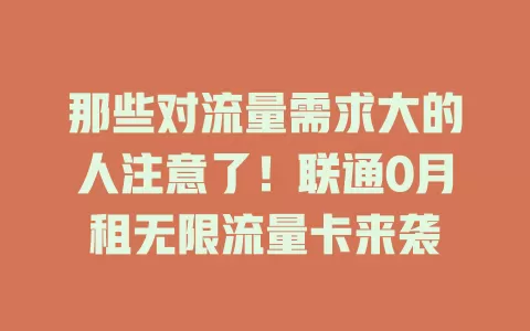 那些对流量需求大的人注意了！联通0月租无限流量卡来袭