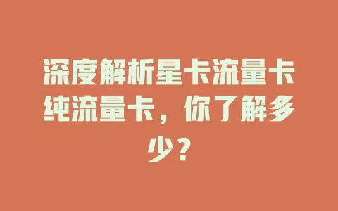 深度解析星卡流量卡纯流量卡，你了解多少？