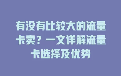 有没有比较大的流量卡卖？一文详解流量卡选择及优势