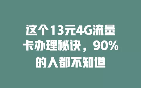 这个13元4G流量卡办理秘诀，90%的人都不知道