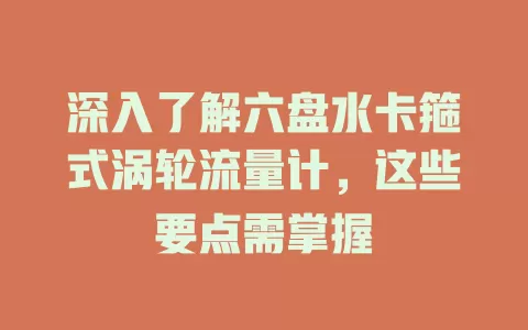 深入了解六盘水卡箍式涡轮流量计，这些要点需掌握