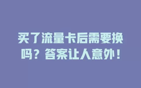 买了流量卡后需要换吗？答案让人意外！