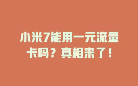 小米7能用一元流量卡吗？真相来了！