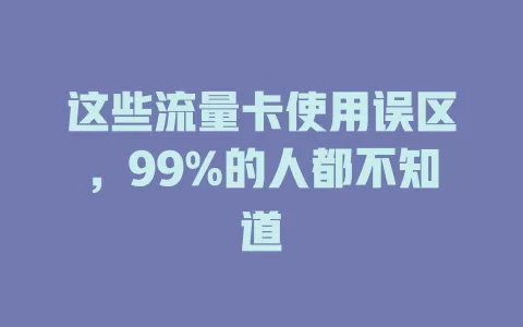 这些流量卡使用误区，99%的人都不知道