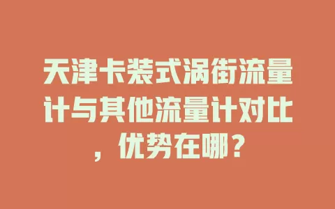 天津卡装式涡街流量计与其他流量计对比，优势在哪？
