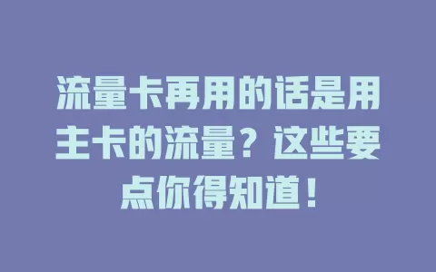 流量卡再用的话是用主卡的流量？这些要点你得知道！