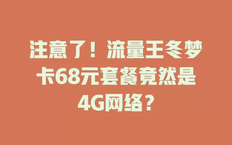 注意了！流量王冬梦卡68元套餐竟然是4G网络？