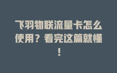 飞羽物联流量卡怎么使用？看完这篇就懂！
