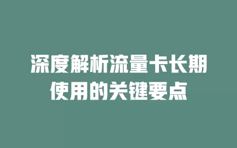 深度解析流量卡长期使用的关键要点