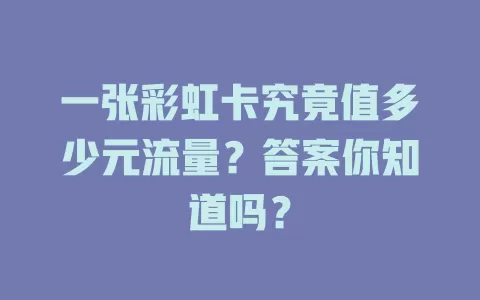 一张彩虹卡究竟值多少元流量？答案你知道吗？