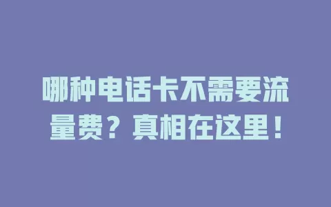 哪种电话卡不需要流量费？真相在这里！