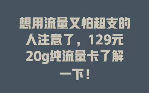 想用流量又怕超支的人注意了，129元20g纯流量卡了解一下！