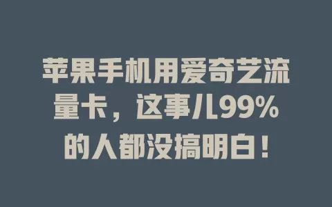 苹果手机用爱奇艺流量卡，这事儿99%的人都没搞明白！