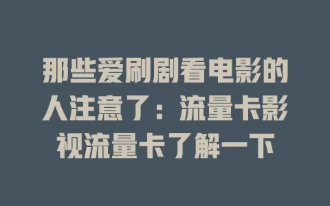 那些爱刷剧看电影的人注意了：流量卡影视流量卡了解一下