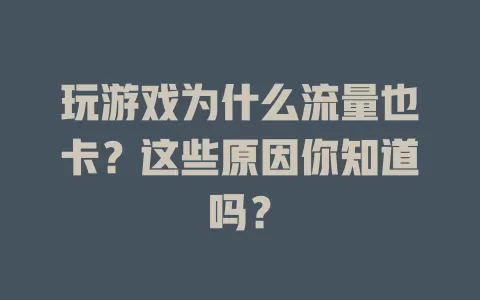 玩游戏为什么流量也卡？这些原因你知道吗？