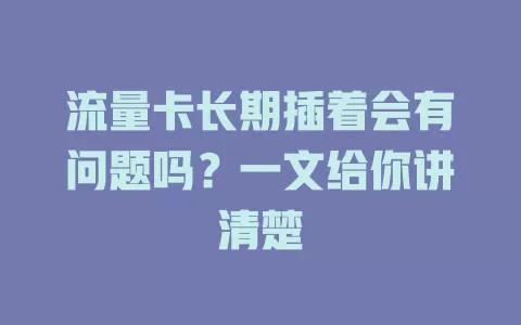 流量卡长期插着会有问题吗？一文给你讲清楚