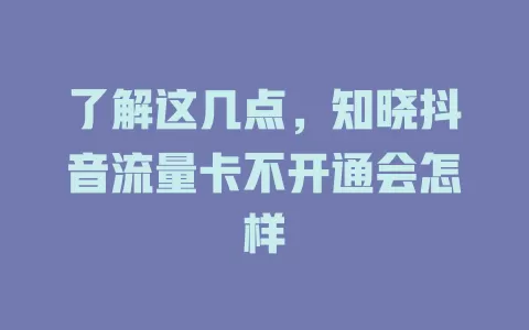 了解这几点，知晓抖音流量卡不开通会怎样