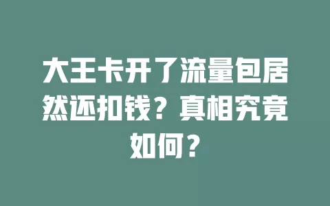 大王卡开了流量包居然还扣钱？真相究竟如何？