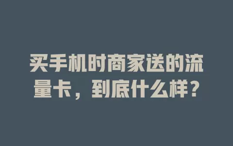 买手机时商家送的流量卡，到底什么样？