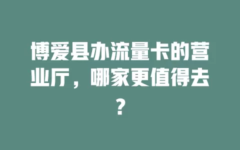 博爱县办流量卡的营业厅，哪家更值得去？