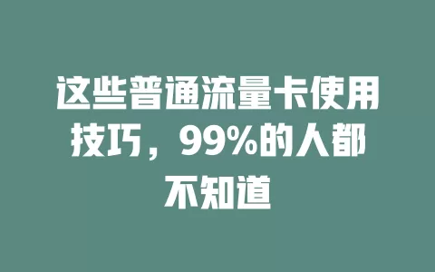 这些普通流量卡使用技巧，99%的人都不知道