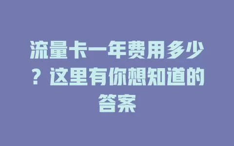 流量卡一年费用多少？这里有你想知道的答案
