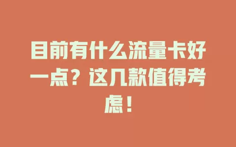 目前有什么流量卡好一点？这几款值得考虑！