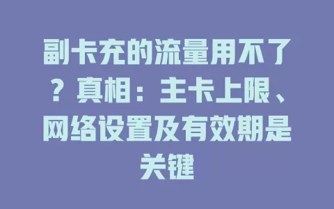 副卡充的流量用不了？真相：主卡上限、网络设置及有效期是关键