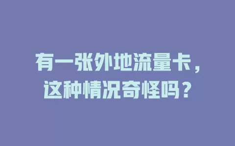 有一张外地流量卡，这种情况奇怪吗？